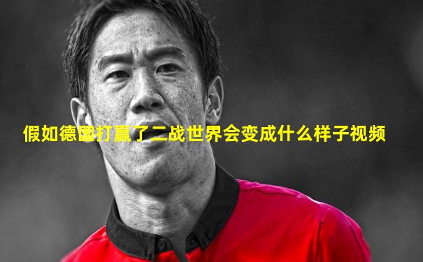 假如德国打赢了二战世界会变成什么样子视频