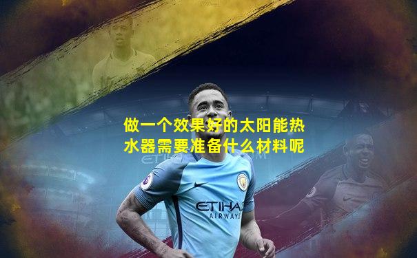 做一个效果好的太阳能热水器需要准备什么材料呢