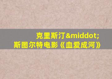 克里斯汀·斯图尔特电影《血爱成河》