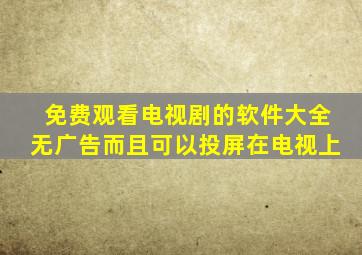 免费观看电视剧的软件大全无广告而且可以投屏在电视上