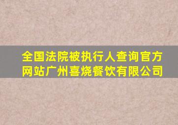 全国法院被执行人查询官方网站广州喜烧餐饮有限公司
