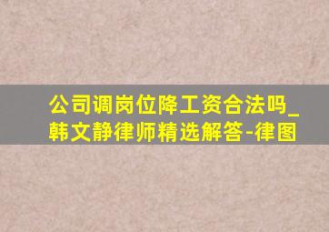 公司调岗位降工资合法吗_韩文静律师精选解答-律图