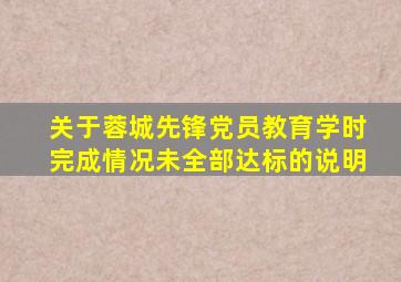 关于蓉城先锋党员教育学时完成情况未全部达标的说明