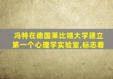 冯特在德国莱比锡大学建立第一个心理学实验室,标志着