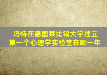 冯特在德国莱比锡大学建立第一个心理学实验室在哪一年