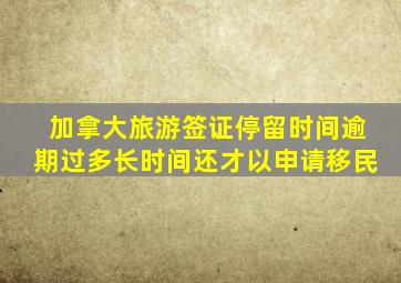 加拿大旅游签证停留时间逾期过多长时间还才以申请移民