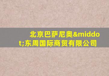 北京巴萨尼奥·东周国际商贸有限公司