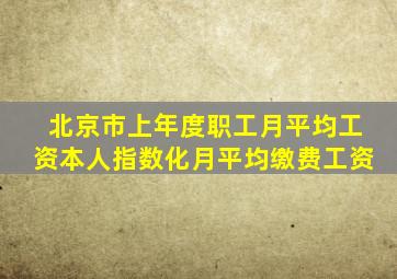 北京市上年度职工月平均工资本人指数化月平均缴费工资