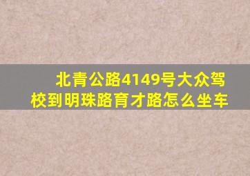 北青公路4149号大众驾校到明珠路育才路怎么坐车