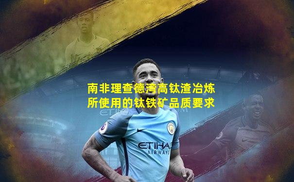 南非理查德湾高钛渣冶炼所使用的钛铁矿品质要求