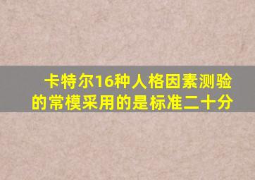 卡特尔16种人格因素测验的常模采用的是标准二十分