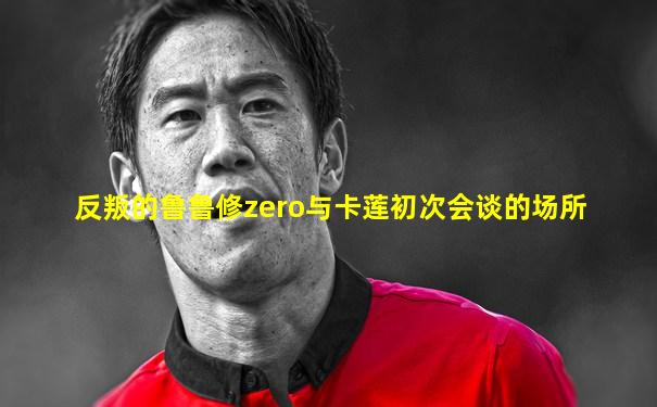 反叛的鲁鲁修zero与卡莲初次会谈的场所