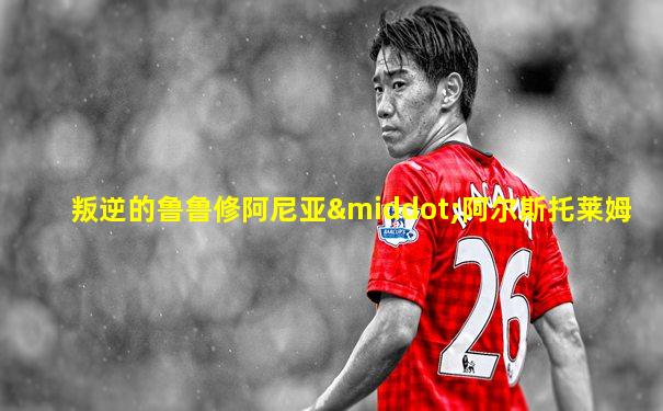 叛逆的鲁鲁修阿尼亚·阿尔斯托莱姆