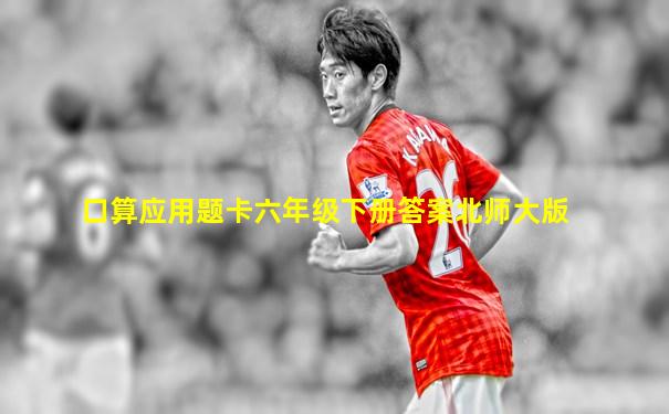 口算应用题卡六年级下册答案北师大版
