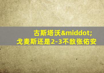 古斯塔沃·戈麦斯还是2-3不敌张佑安