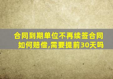 合同到期单位不再续签合同如何赔偿,需要提前30天吗