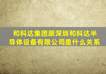 和科达集团跟深圳和科达半导体设备有限公司是什么关系