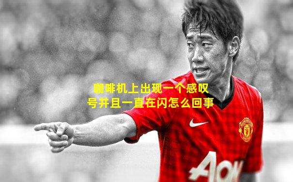 咖啡机上出现一个感叹号并且一直在闪怎么回事