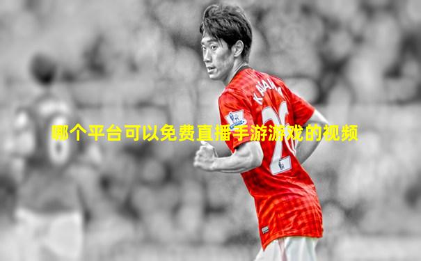 哪个平台可以免费直播手游游戏的视频
