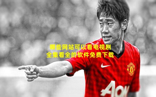 哪些网站可以看电视剧全集看全的软件免费下载