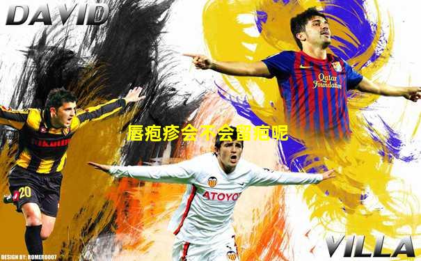 唇疱疹会不会留疤呢