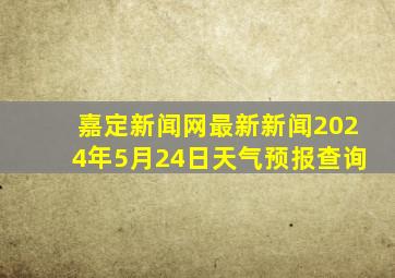 嘉定新闻网最新新闻2024年5月24日天气预报查询