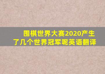 围棋世界大赛2020产生了几个世界冠军呢英语翻译