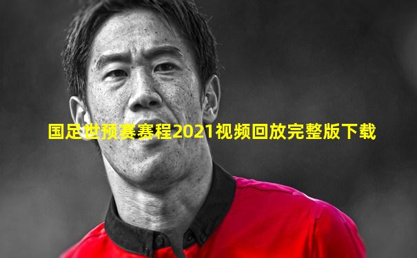 国足世预赛赛程2021视频回放完整版下载