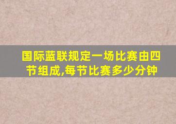 国际蓝联规定一场比赛由四节组成,每节比赛多少分钟