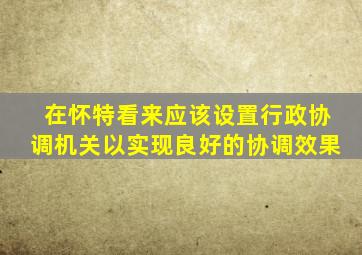 在怀特看来应该设置行政协调机关以实现良好的协调效果