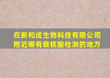 在新和成生物科技有限公司附近哪有做核酸检测的地方
