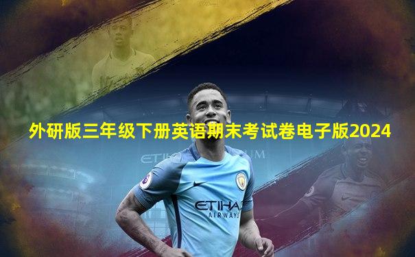 外研版三年级下册英语期末考试卷电子版2024