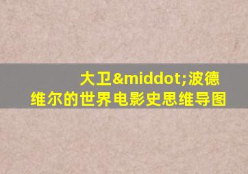 大卫·波德维尔的世界电影史思维导图
