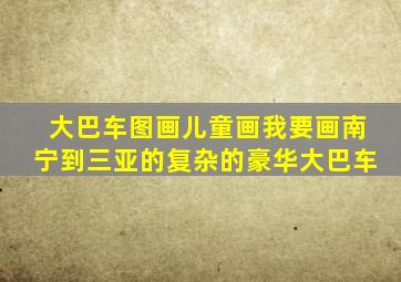 大巴车图画儿童画我要画南宁到三亚的复杂的豪华大巴车