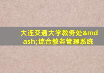 大连交通大学教务处—综合教务管理系统
