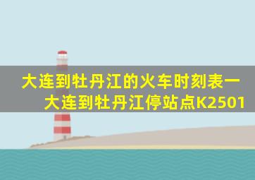 大连到牡丹江的火车时刻表一大连到牡丹江停站点K2501