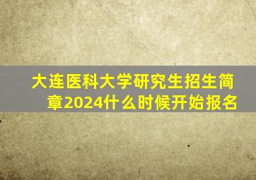 大连医科大学研究生招生简章2024什么时候开始报名