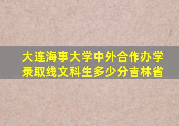 大连海事大学中外合作办学录取线文科生多少分吉林省
