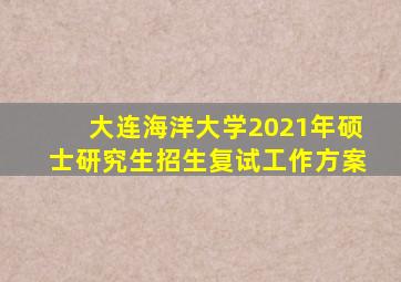 大连海洋大学2021年硕士研究生招生复试工作方案