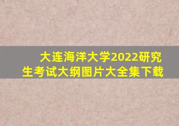 大连海洋大学2022研究生考试大纲图片大全集下载