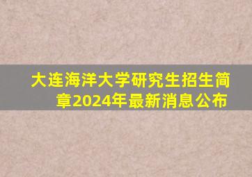 大连海洋大学研究生招生简章2024年最新消息公布