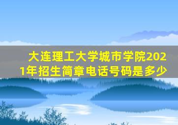 大连理工大学城市学院2021年招生简章电话号码是多少
