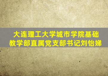大连理工大学城市学院基础教学部直属党支部书记刘怡娣