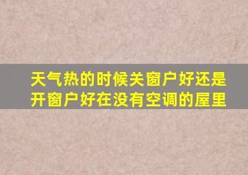 天气热的时候关窗户好还是开窗户好在没有空调的屋里