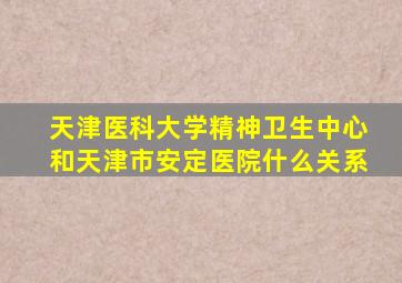 天津医科大学精神卫生中心和天津市安定医院什么关系