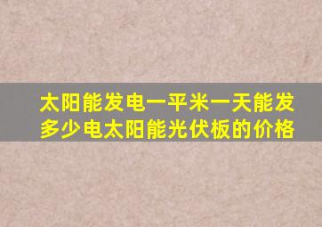 太阳能发电一平米一天能发多少电太阳能光伏板的价格