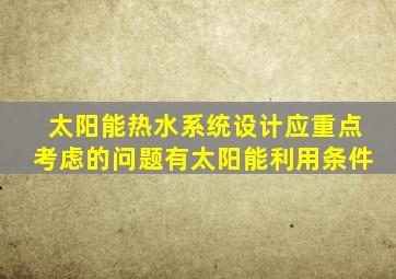 太阳能热水系统设计应重点考虑的问题有太阳能利用条件