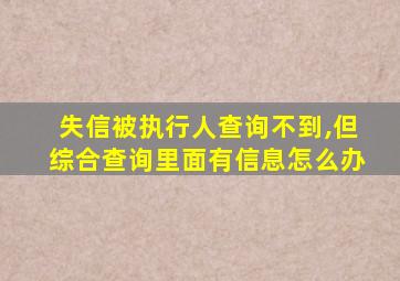 失信被执行人查询不到,但综合查询里面有信息怎么办