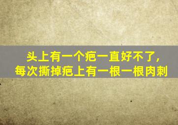 头上有一个疤一直好不了,每次撕掉疤上有一根一根肉刺