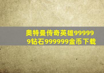 奥特曼传奇英雄999999钻石999999金币下载